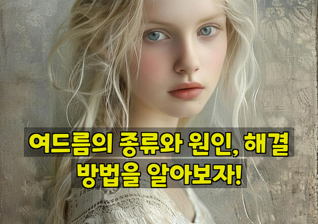 여드름의 종류와 원인, 해결 방법을 알아보자!